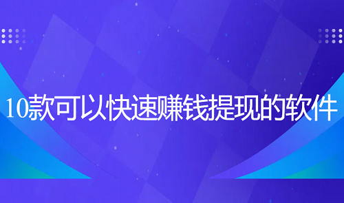 什么软件赚钱快又多可以提现？10款可以快速赚钱提现的软件